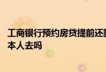 工商银行预约房贷提前还款流程 银行房贷提前还款预约需要本人去吗