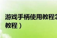 游戏手柄使用教程怎么玩吃鸡（游戏手柄使用教程）