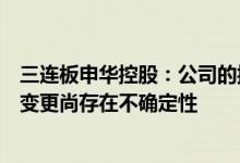 三连板申华控股：公司的控股股东和实际控制人是否将发生变更尚存在不确定性