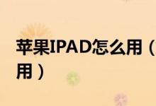 苹果IPAD怎么用（苹果平板电脑ipad怎么使用）
