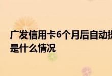 广发信用卡6个月后自动提额吗 广发信用卡节假日自动提额是什么情况