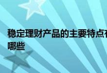 稳定理财产品的主要特点有哪些 稳定理财产品的主要特点有哪些