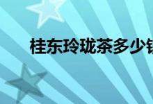 桂东玲珑茶多少钱一斤（桂东玲珑茶）