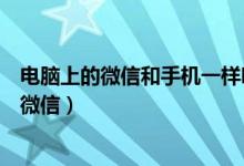 电脑上的微信和手机一样吗（如何在电脑上像手机一样使用微信）