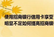 使用招商银行信用卡享受了很多优惠但是最近发现信用额度明显不足如何提高招商银行的信用额度？