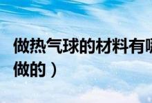 做热气球的材料有哪些（热气球是用什么材料做的）