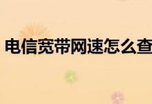 电信宽带网速怎么查（电信宽带网速怎么测）