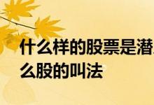 什么样的股票是潜力股 股票有潜力股还有什么股的叫法