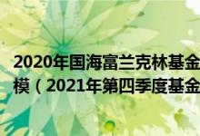 2020年国海富兰克林基金管理有限公司的有哪些类型基金规模（2021年第四季度基金资产怎么配置）