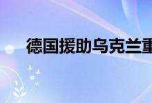 德国援助乌克兰重型武器将于近期运抵