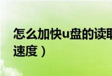 怎么加快u盘的读取速度（如何提升U盘读写速度）