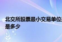 北交所股票最小交易单位是多少 A股市场股票最小交易单位是多少