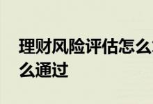 理财风险评估怎么才能通过 理财风险评估怎么通过