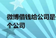 微博借钱给公司是什么行为 微博借钱属于哪个公司