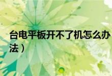 台电平板开不了机怎么办（台电平板电脑开不了机的解决办法）