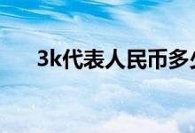 3k代表人民币多少钱 3k是多少人民币