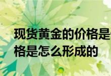 现货黄金的价格是什么推动的 现货黄金的价格是怎么形成的