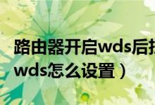 路由器开启wds后扫描不到信息（路由器开启wds怎么设置）