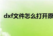 dxf文件怎么打开原图（dxf文件怎么打开）