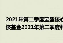 2021年第二季度宝盈核心优势混合C基金有哪些投资组合（该基金2021年第二季度利润如何）