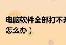 电脑软件全部打不开怎么办（电脑软件打不开怎么办）
