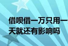 借呗借一万只用一天算不算利息 借呗只用一天就还有影响吗