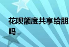 花呗额度共享给朋友 开通多个花呗额度共享吗