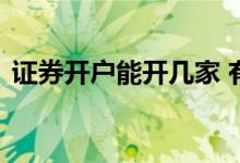 证券开户能开几家 有多少证券公司可以开户