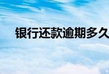 银行还款逾期多久影响征信（银行还款）
