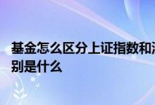 基金怎么区分上证指数和深证指数 上证指数和深证指数的区别是什么