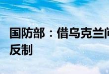 国防部：借乌克兰问题损害中方利益中方必将反制
