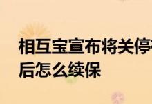 相互宝宣布将关停有必要续保吗 相互宝停运后怎么续保