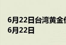 6月22日台湾黄金价格今天多少一克 2022年6月22日