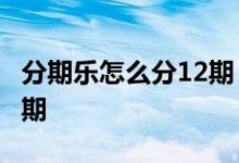 分期乐怎么分12期 分期乐怎么将12期改为36期