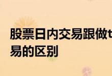 股票日内交易跟做t区别 股票T0和期货日内交易的区别