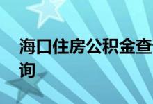 海口住房公积金查询 海口个人住房公积金查询