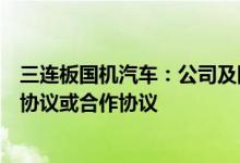 三连板国机汽车：公司及国机智骏均未与其他企业签署意向协议或合作协议