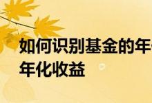 如何识别基金的年化收益率 如何判断基金的年化收益