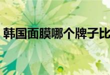 韩国面膜哪个牌子比较好（十大面膜排行榜）