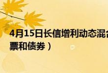 4月15日长信增利动态混合基金怎么样（基金持仓了哪些股票和债券）