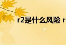 r2是什么风险 r2风险代表什么意思