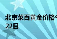北京菜百黄金价格今天多少一克 2022年06月22日