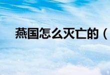 燕国怎么灭亡的（燕国灭亡的历史原因）