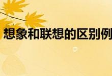想象和联想的区别例子（想象和联想的区别）