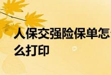 人保交强险保单怎么打印 交强险标志自己怎么打印