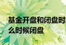 基金开盘和闭盘时间点 基金什么时候开盘什么时候闭盘