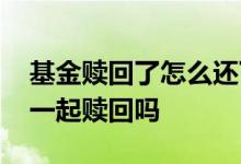 基金赎回了怎么还下跌 基金赎回持仓收益是一起赎回吗
