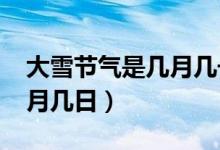 大雪节气是几月几号2021年（大雪节气是几月几日）