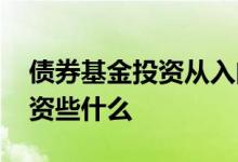 债券基金投资从入门到精通 债券基金主要投资些什么