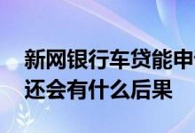 新网银行车贷能申请延期吗 新网银行车贷不还会有什么后果